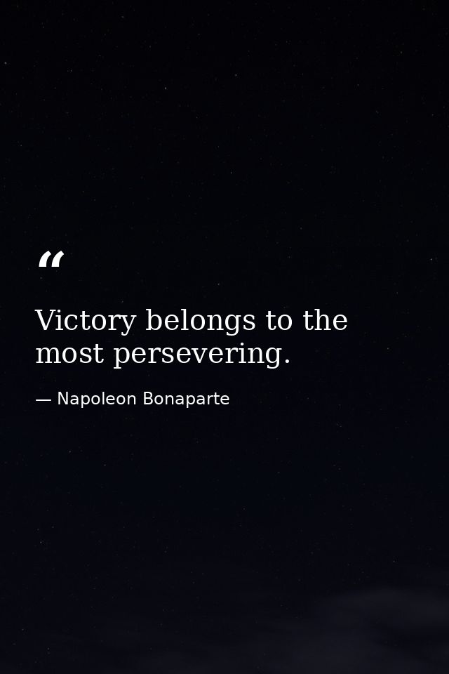 Victory belongs to the most persevering. — Napoleon Bonaparte