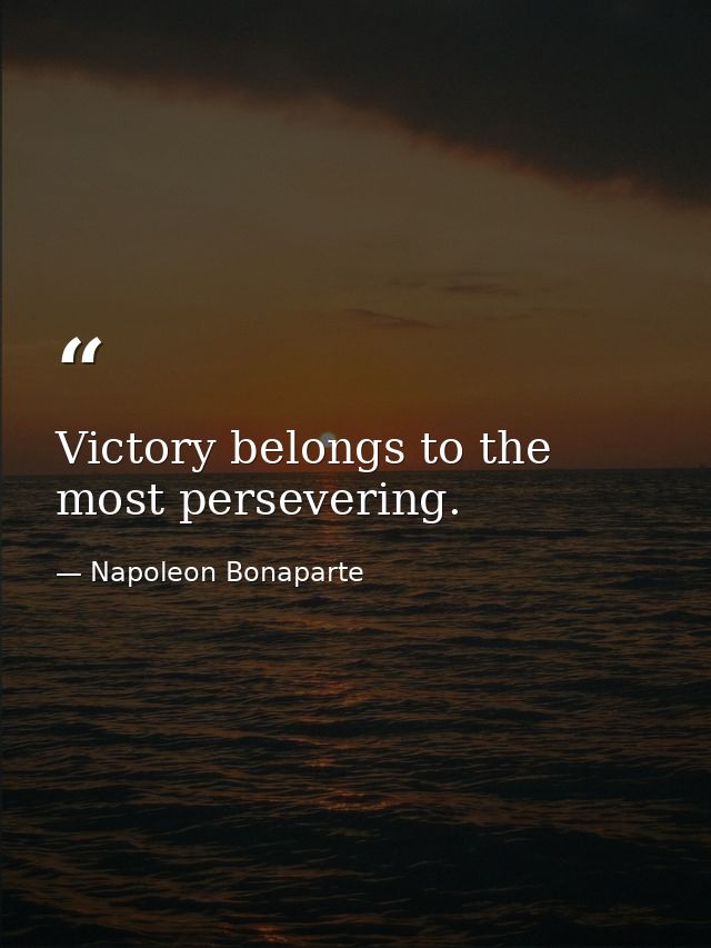 Victory belongs to the most persevering. — Napoleon Bonaparte