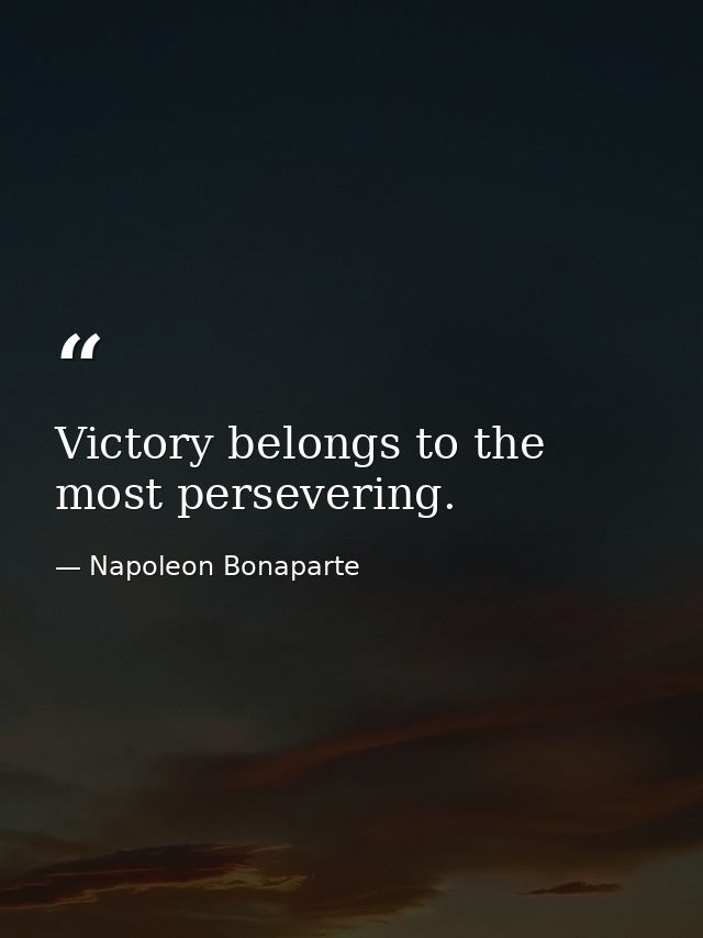 Victory belongs to the most persevering. — Napoleon Bonaparte