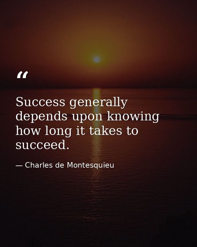 Success generally depends upon knowing how long it takes to succeed. — Charles de Montesquieu