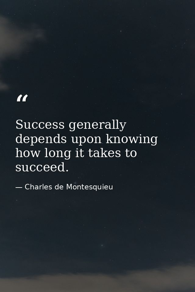 Success generally depends upon knowing how long it takes to succeed. — Charles de Montesquieu