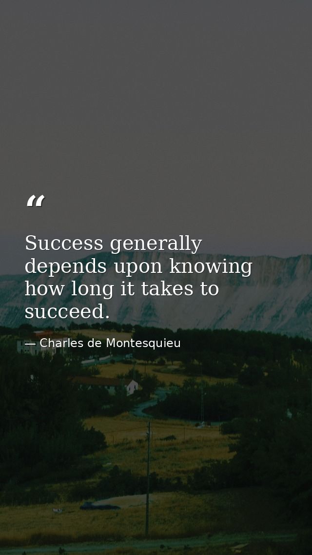 Success generally depends upon knowing how long it takes to succeed. — Charles de Montesquieu