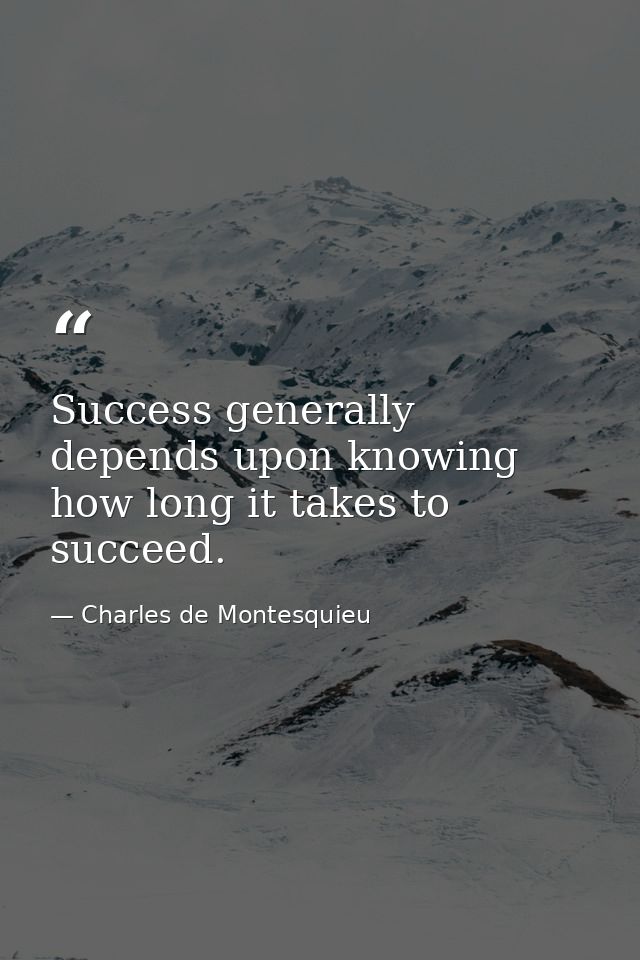 Success generally depends upon knowing how long it takes to succeed. — Charles de Montesquieu
