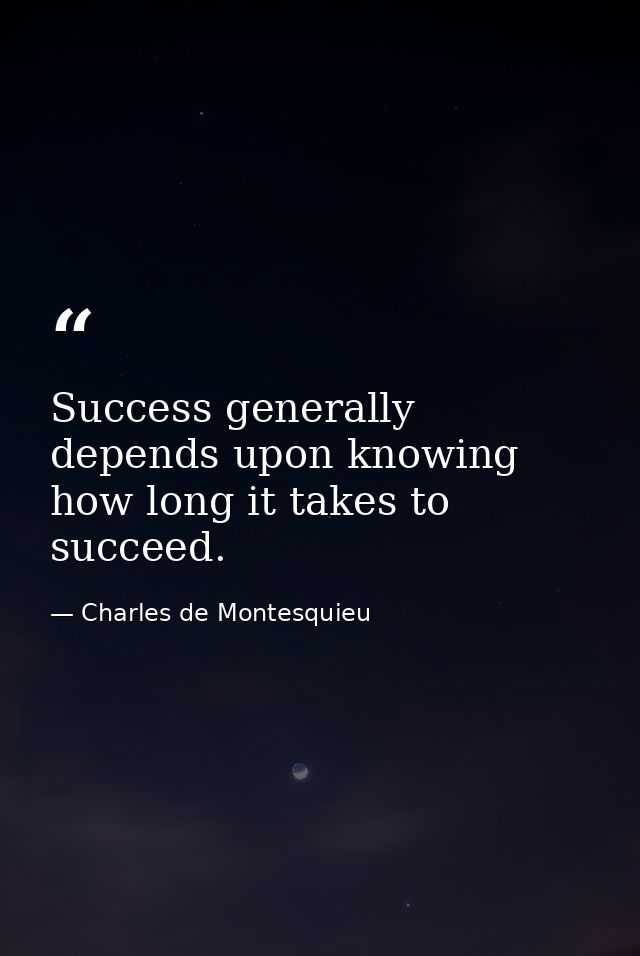 Success generally depends upon knowing how long it takes to succeed. — Charles de Montesquieu