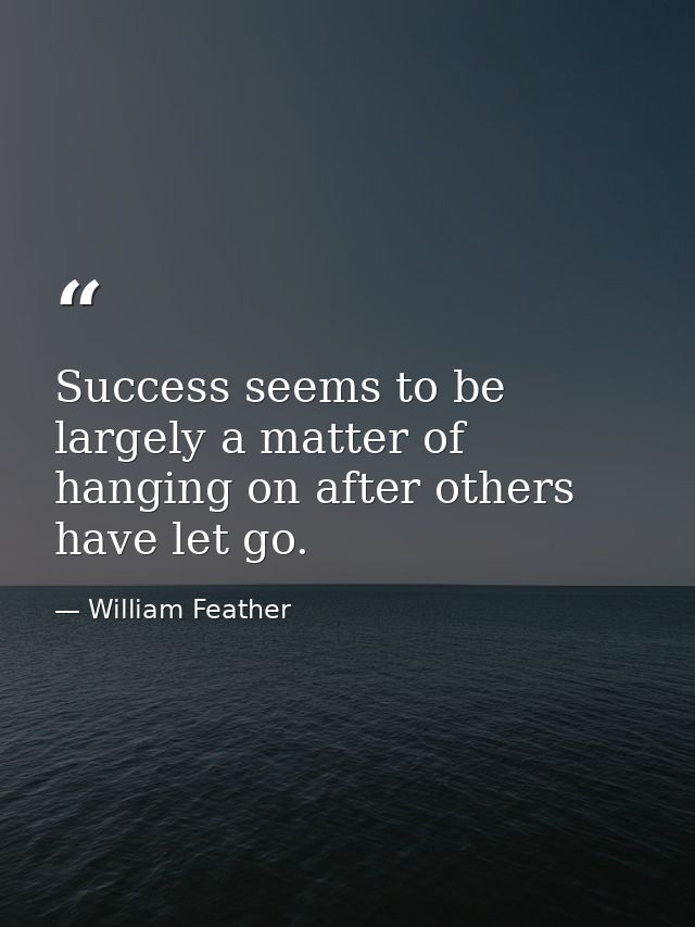 Success seems to be largely a matter of hanging on after others have let go. — William Feather