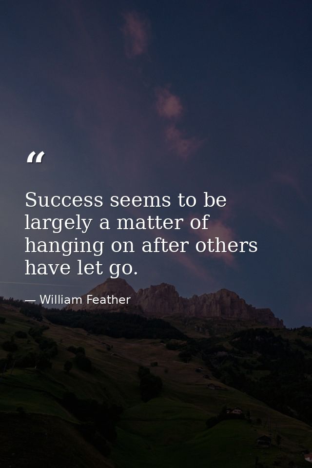 Success seems to be largely a matter of hanging on after others have let go. — William Feather