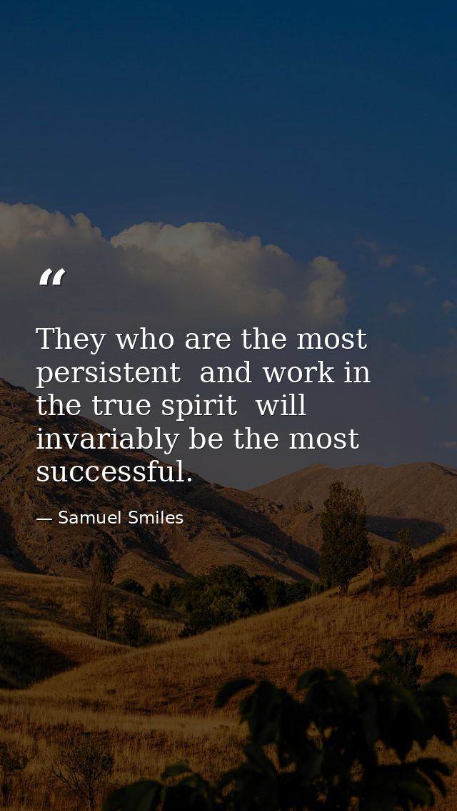 They who are the most persistent  and work in the true spirit  will invariably be the most successful. — Samuel Smiles