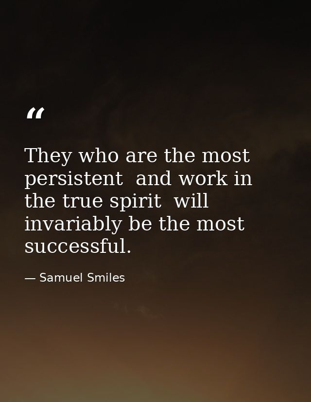 They who are the most persistent  and work in the true spirit  will invariably be the most successful. — Samuel Smiles
