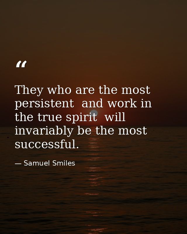 They who are the most persistent  and work in the true spirit  will invariably be the most successful. — Samuel Smiles