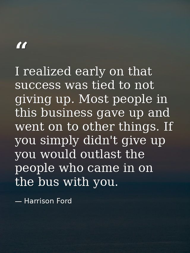I realized early on that success was tied to not giving up. Most people in this business gave up and went on to other th — Harrison Ford