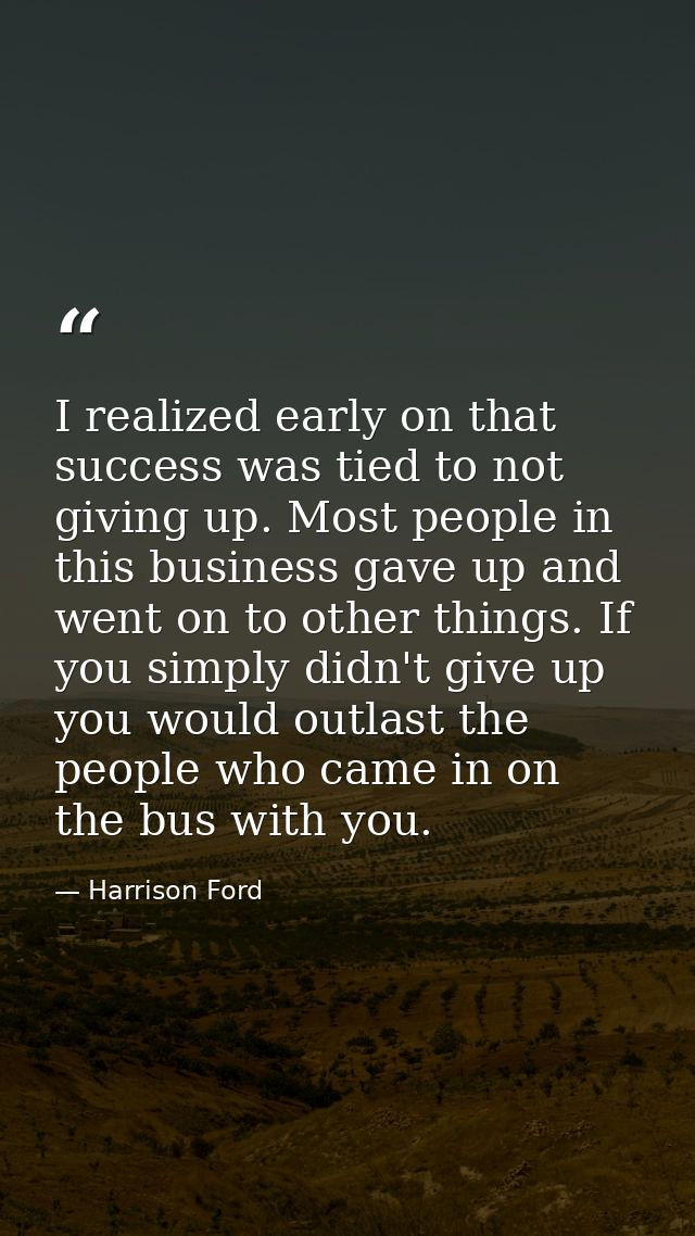 I realized early on that success was tied to not giving up. Most people in this business gave up and went on to other th — Harrison Ford