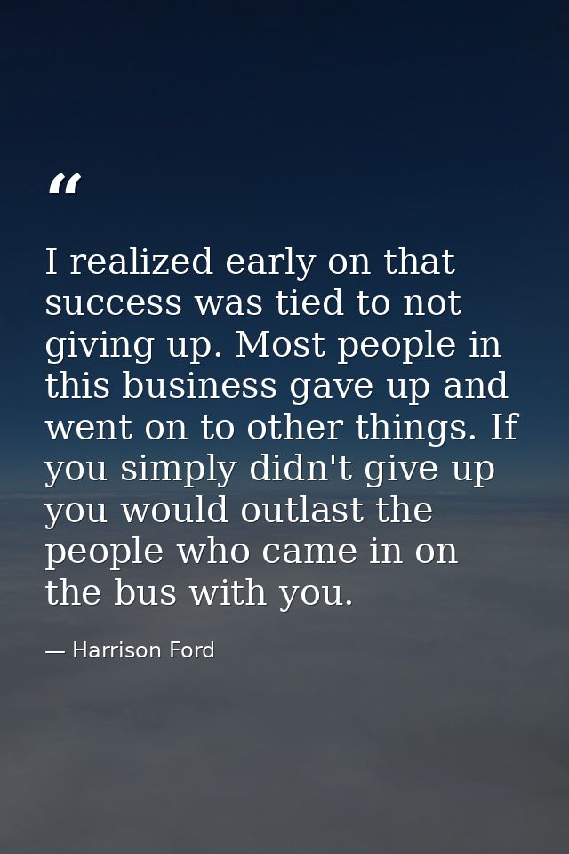 I realized early on that success was tied to not giving up. Most people in this business gave up and went on to other th — Harrison Ford