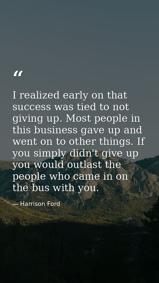 I realized early on that success was tied to not giving up. Most people in this business gave up and went on to other th — Harrison Ford