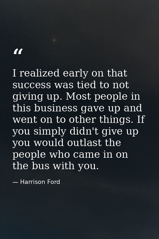 I realized early on that success was tied to not giving up. Most people in this business gave up and went on to other th — Harrison Ford