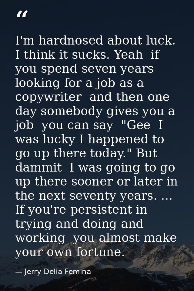 I'm hardnosed about luck. I think it sucks. Yeah  if you spend seven years looking for a job as a copywriter  and then o — Jerry Delia Femina
