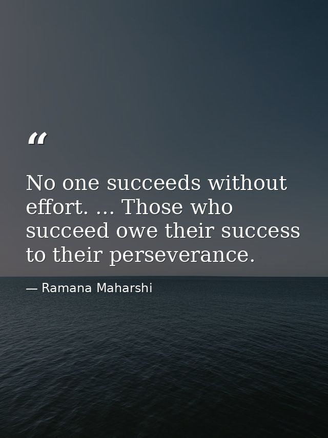 No one succeeds without effort. ... Those who succeed owe their success to their perseverance. — Ramana Maharshi