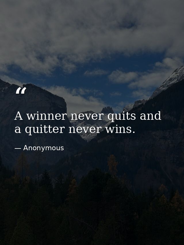 A winner never quits and a quitter never wins. — Anonymous