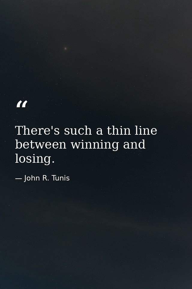 There's such a thin line between winning and losing. — John R. Tunis