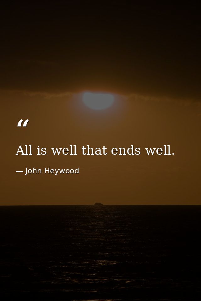 All is well that ends well. — John Heywood