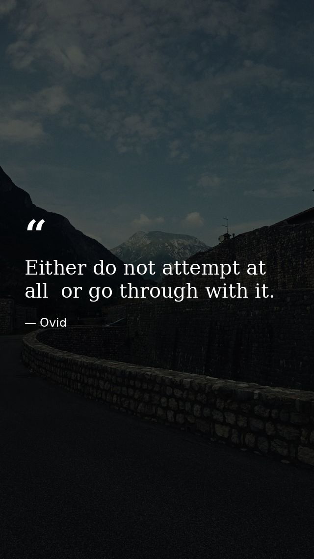 Either do not attempt at all  or go through with it. — Ovid
