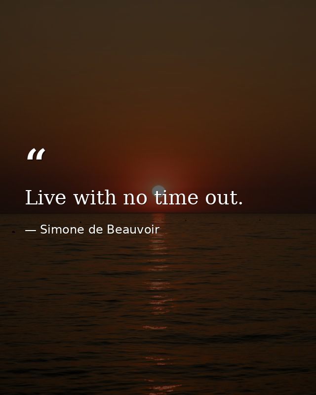 Live with no time out. — Simone de Beauvoir