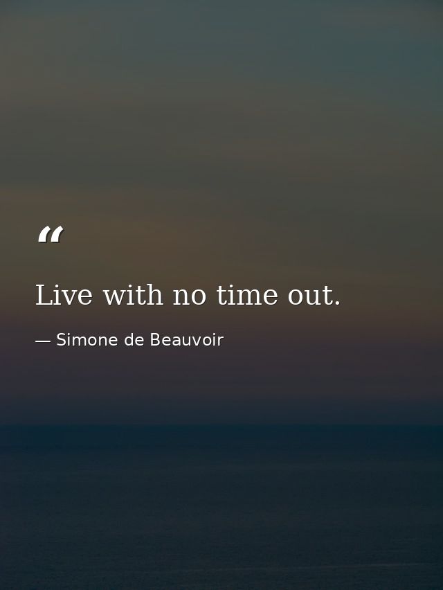 Live with no time out. — Simone de Beauvoir