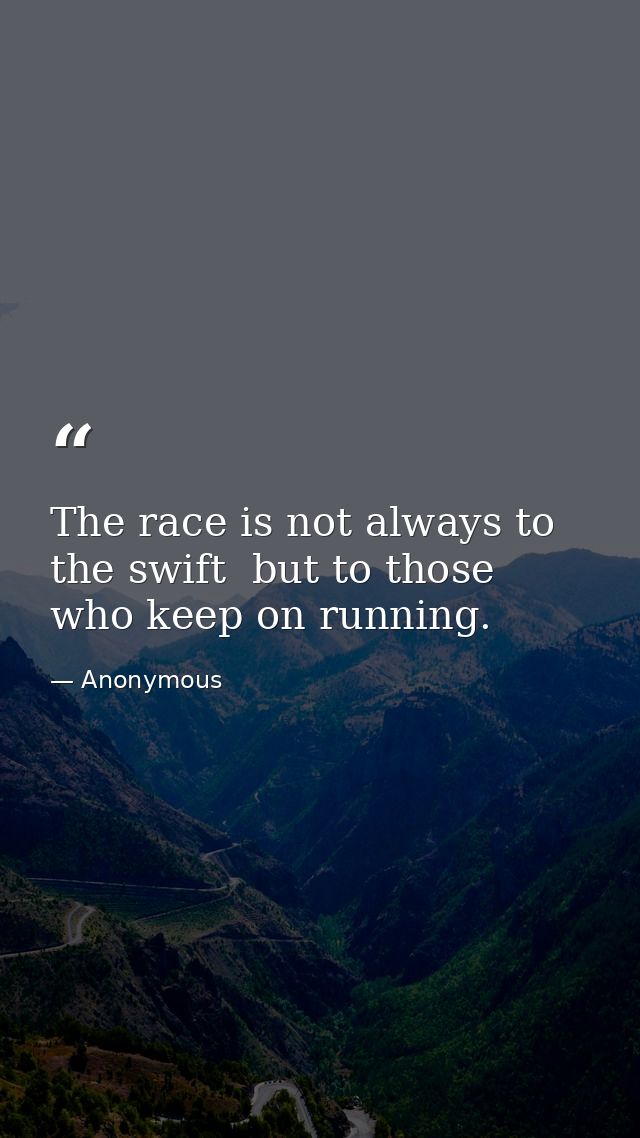 The race is not always to the swift  but to those who keep on running. — Anonymous