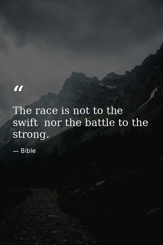 The race is not to the swift  nor the battle to the strong. — Bible