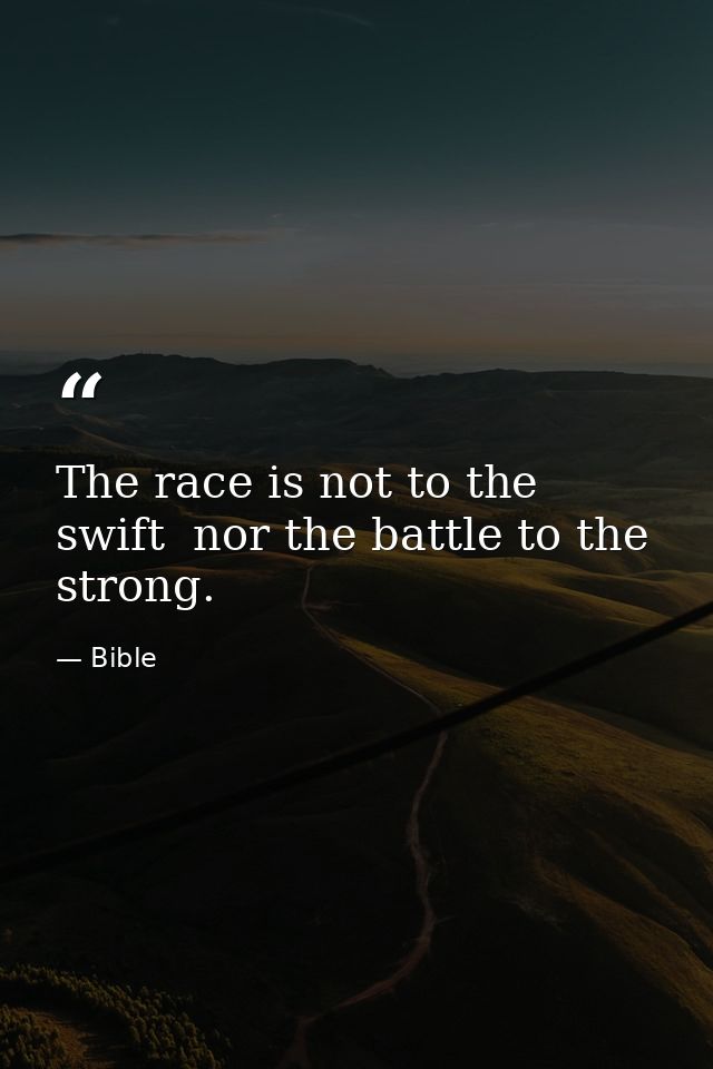 The race is not to the swift  nor the battle to the strong. — Bible