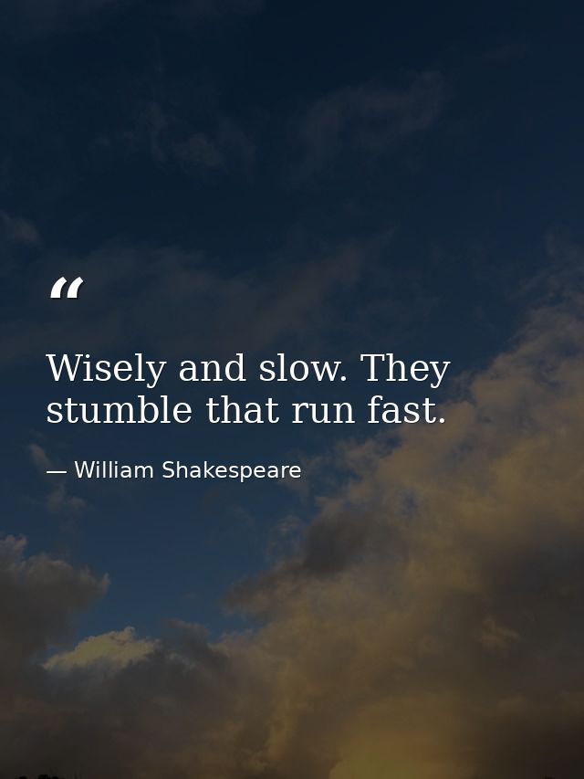 Wisely and slow. They stumble that run fast. — William Shakespeare