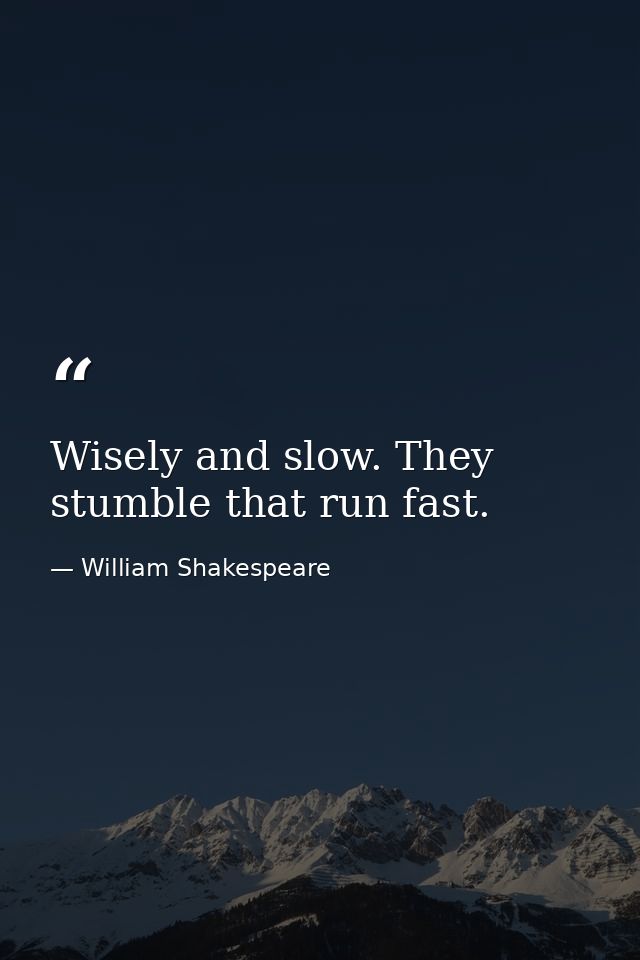 Wisely and slow. They stumble that run fast. — William Shakespeare