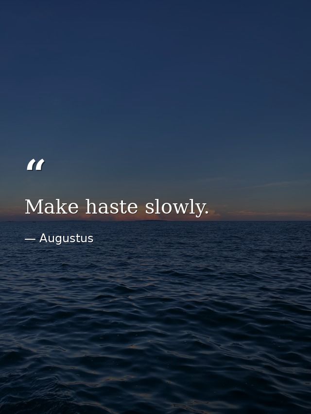 Make haste slowly. — Augustus