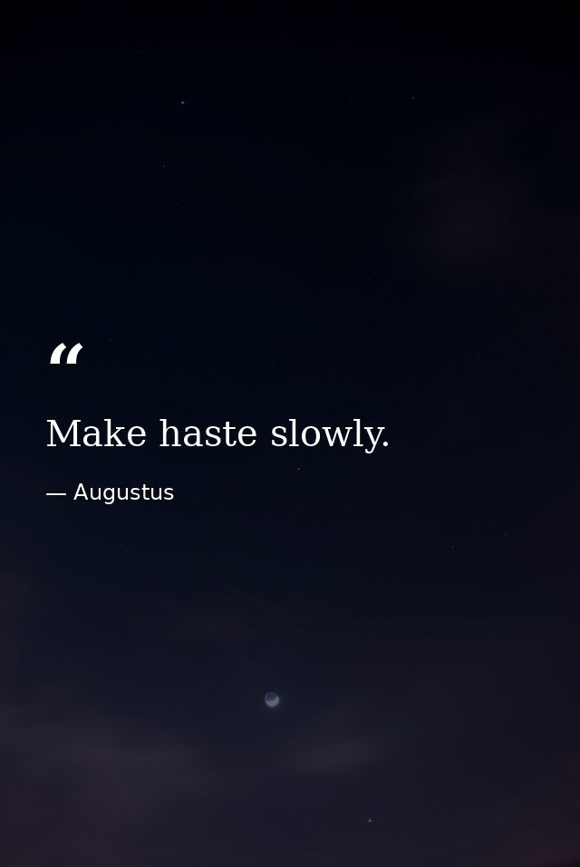 Make haste slowly. — Augustus