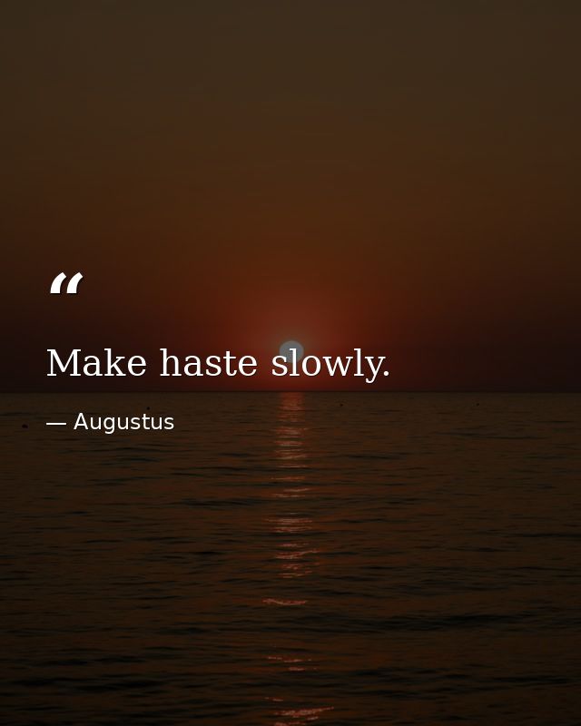 Make haste slowly. — Augustus