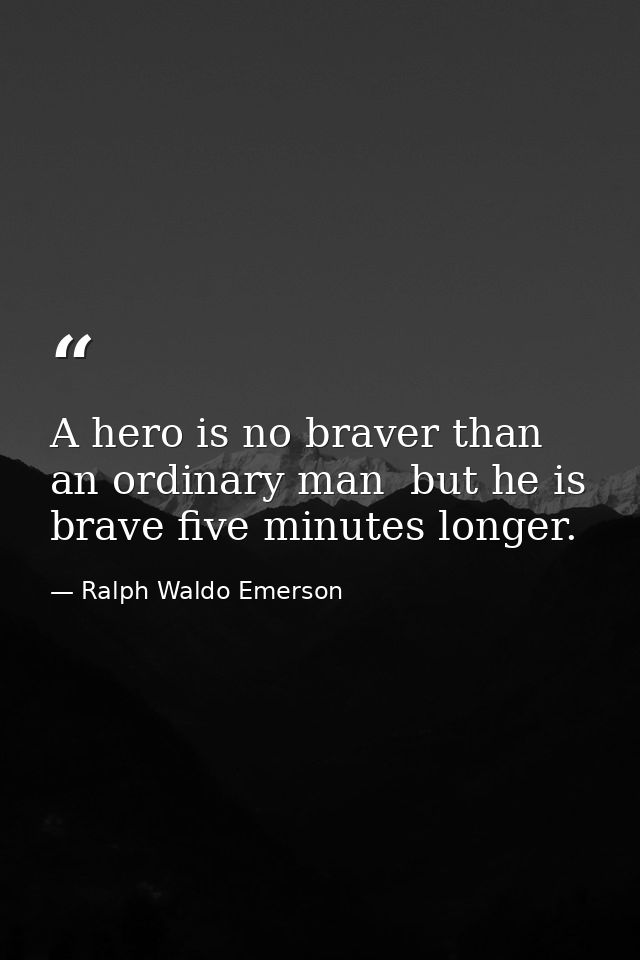 A hero is no braver than an ordinary man  but he is brave five minutes longer. — Ralph Waldo Emerson