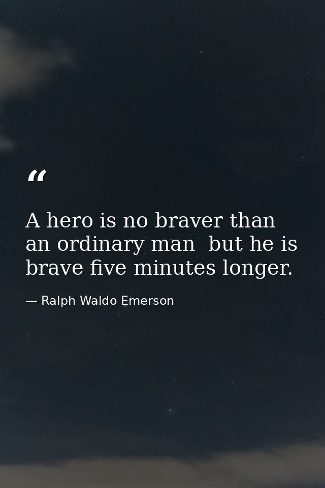 A hero is no braver than an ordinary man  but he is brave five minutes longer. — Ralph Waldo Emerson