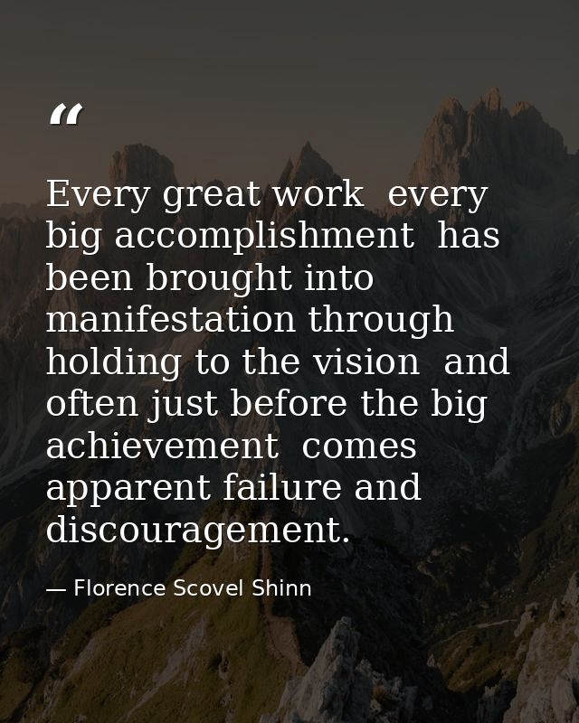 Every great work  every big accomplishment  has been brought into manifestation through holding to the vision  and often — Florence Scovel Shinn