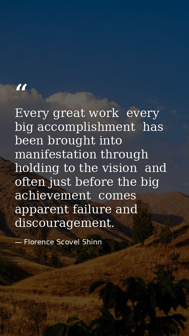 Every great work  every big accomplishment  has been brought into manifestation through holding to the vision  and often — Florence Scovel Shinn