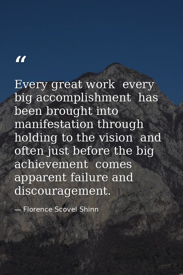 Every great work  every big accomplishment  has been brought into manifestation through holding to the vision  and often — Florence Scovel Shinn