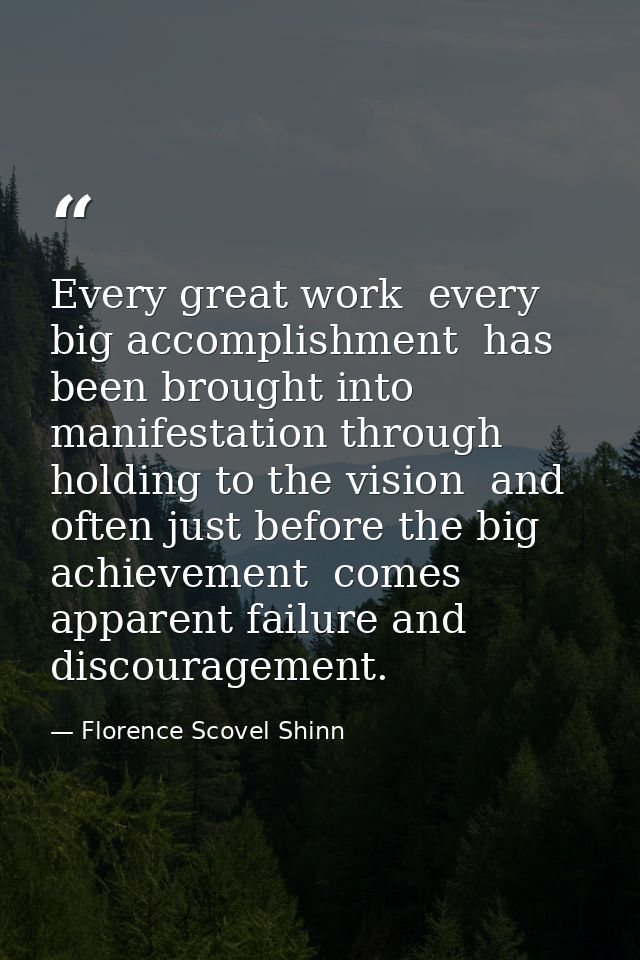 Every great work  every big accomplishment  has been brought into manifestation through holding to the vision  and often — Florence Scovel Shinn