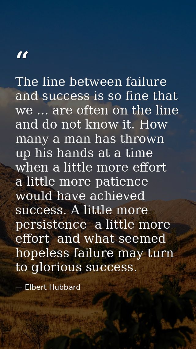 The line between failure and success is so fine that we ... are often on the line and do not know it. How many a man has — Elbert Hubbard