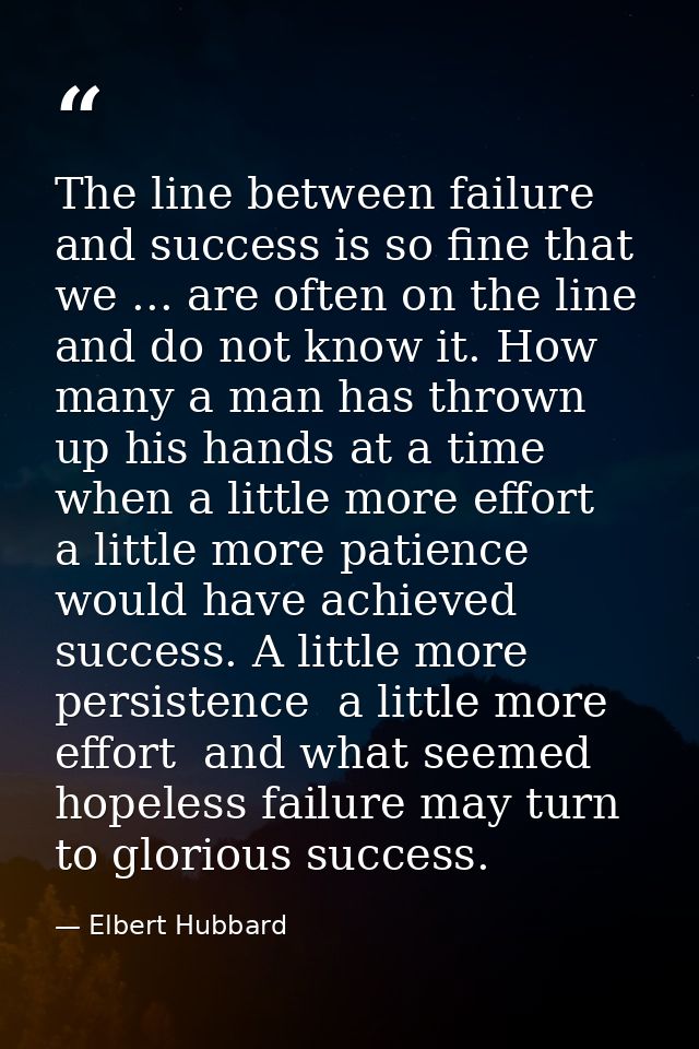 The line between failure and success is so fine that we ... are often on the line and do not know it. How many a man has — Elbert Hubbard