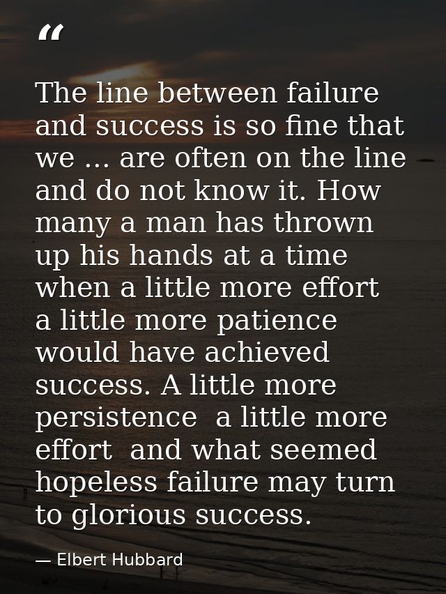The line between failure and success is so fine that we ... are often on the line and do not know it. How many a man has — Elbert Hubbard