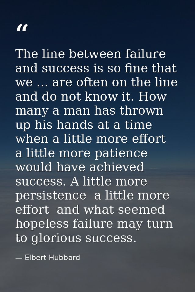 The line between failure and success is so fine that we ... are often on the line and do not know it. How many a man has — Elbert Hubbard