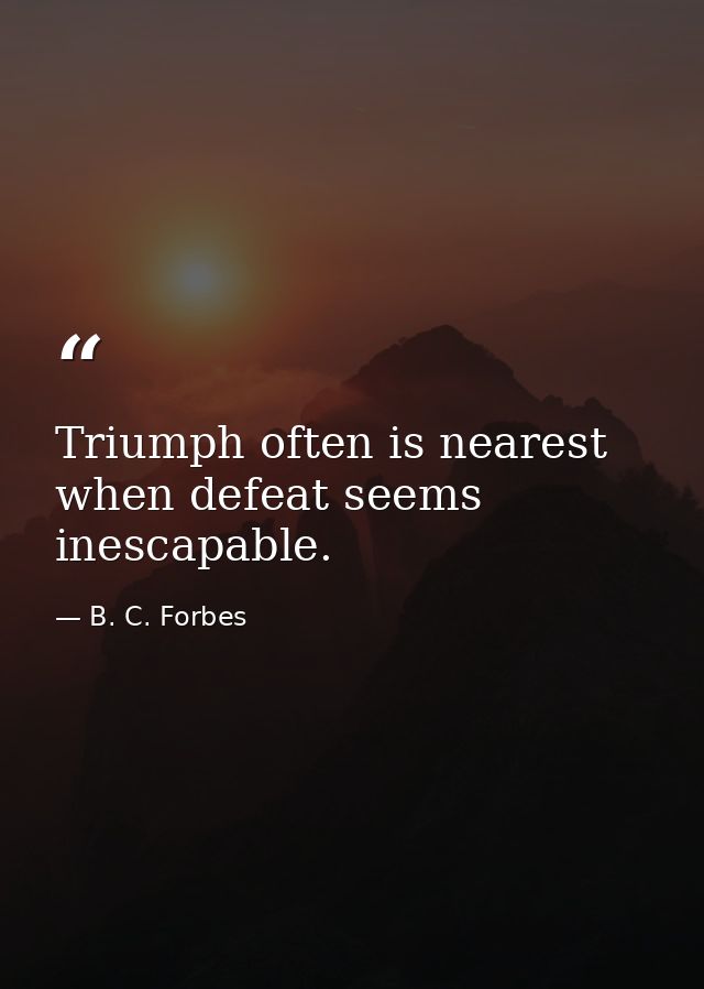 Triumph often is nearest when defeat seems inescapable. — B. C. Forbes