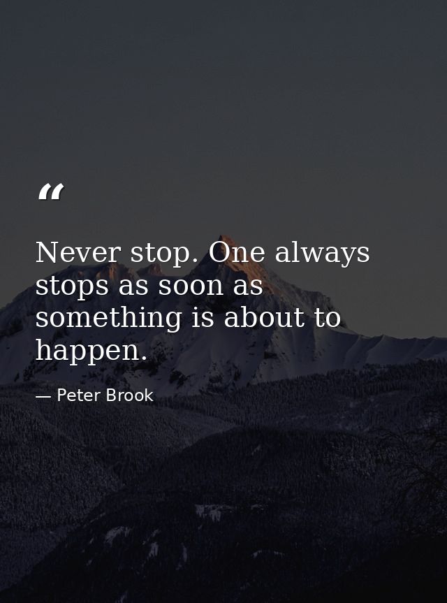 Never stop. One always stops as soon as something is about to happen. — Peter Brook