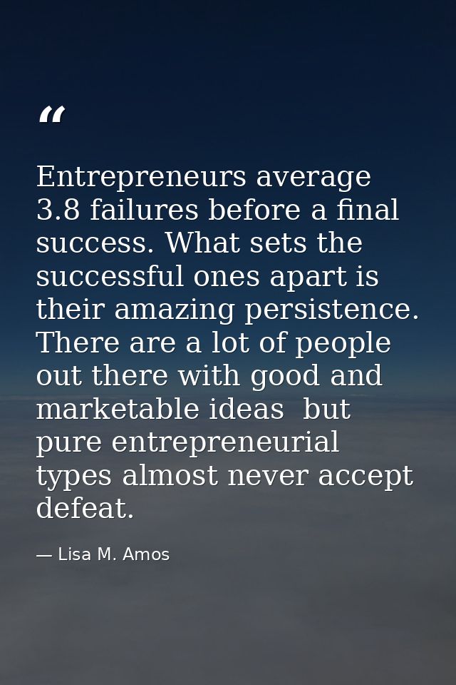 Entrepreneurs average 3.8 failures before a final success. What sets the successful ones apart is their amazing persiste — Lisa M. Amos