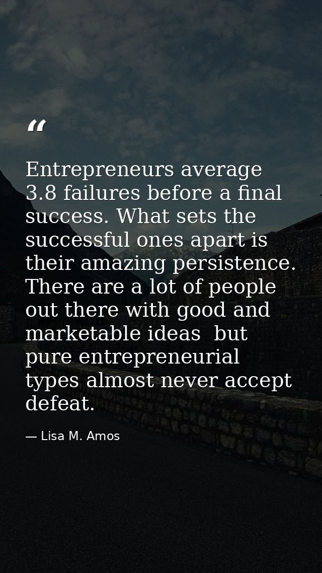 Entrepreneurs average 3.8 failures before a final success. What sets the successful ones apart is their amazing persiste — Lisa M. Amos