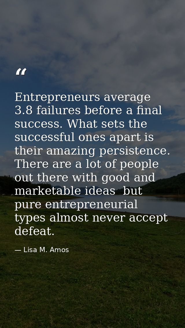 Entrepreneurs average 3.8 failures before a final success. What sets the successful ones apart is their amazing persiste — Lisa M. Amos