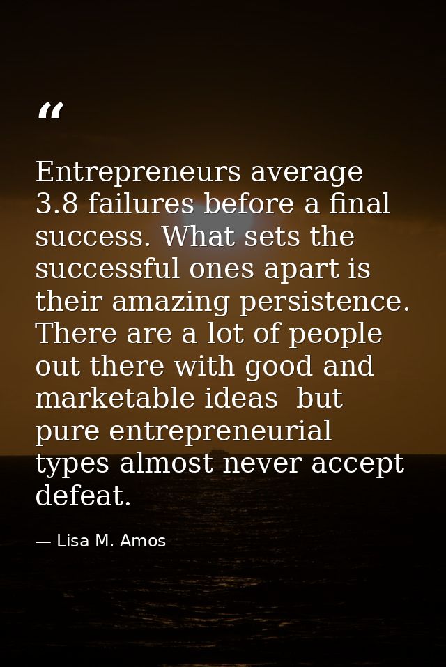 Entrepreneurs average 3.8 failures before a final success. What sets the successful ones apart is their amazing persiste — Lisa M. Amos